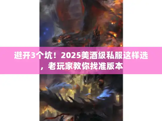 避开3个坑！2025美酒级私服这样选，老玩家教你找准版本