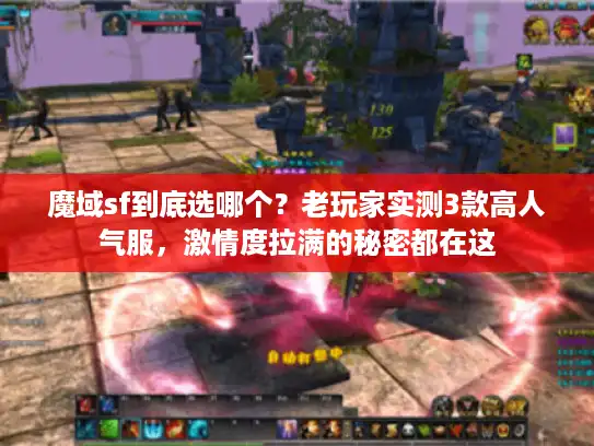 魔域sf到底选哪个？老玩家实测3款高人气服，激情度拉满的秘密都在这