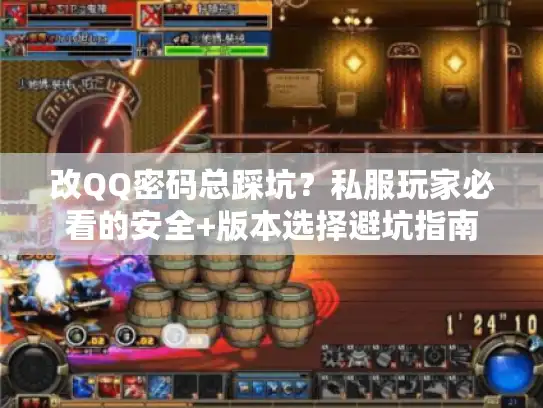 改QQ密码总踩坑？私服玩家必看的安全+版本选择避坑指南