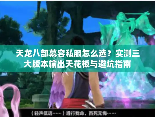 天龙八部慕容私服怎么选?实测三大版本输出天花板与避坑指南 天龙八部慕容私服怎么选?实测三大版本输出天花板与避坑指南