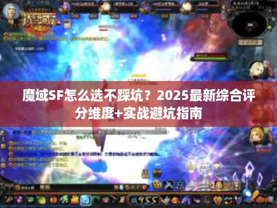 魔域SF怎么选不踩坑？2025最新综合评分维度+实战避坑指南