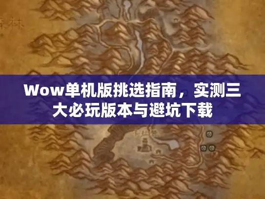 Wow单机版挑选指南,实测三大必玩版本与避坑下载 Wow单机版挑选指南,实测三大必玩版本与避坑下载