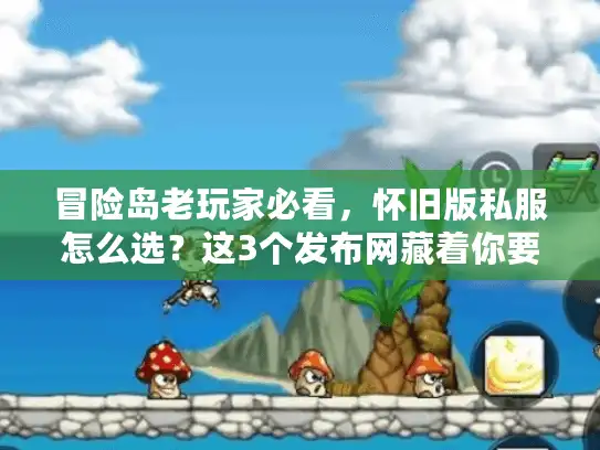 冒险岛老玩家必看，怀旧版私服怎么选？这3个发布网藏着你要的079、085回忆
