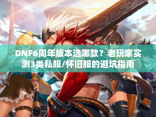 DNF6周年版本选哪款？老玩家实测3类私服/怀旧服的避坑指南