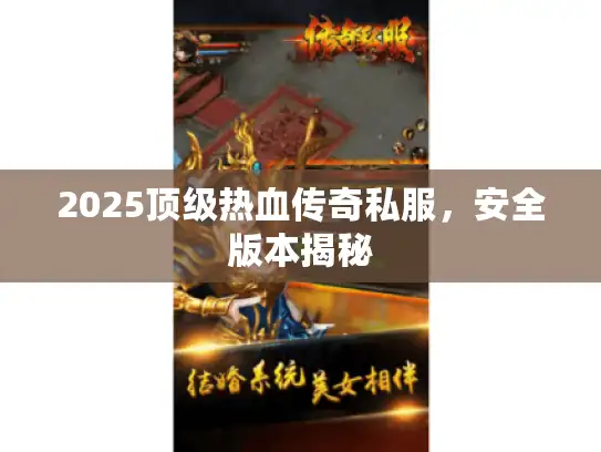 2025顶级热血传奇私服，安全版本揭秘