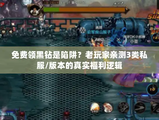 免费领黑钻是陷阱？老玩家亲测3类私服/版本的真实福利逻辑