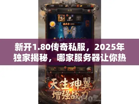 新开1.80传奇私服，2025年独家揭秘，哪家服务器让你热血沸腾？