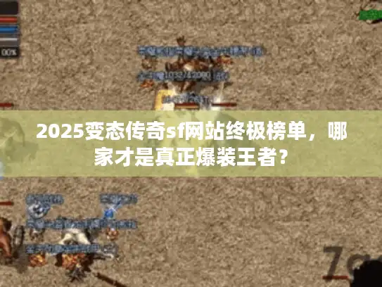 2025变态传奇sf网站终极榜单,哪家才是真正爆装王者? 2025变态传奇sf网站终极榜单,哪家才是真正爆装王者?