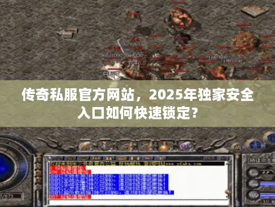 传奇私服官方网站,2025年独家安全入口如何快速锁定? 传奇私服官方网站,2025年独家安全入口如何快速锁定?