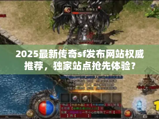 2025最新传奇sf发布网站权威推荐，独家站点抢先体验？
