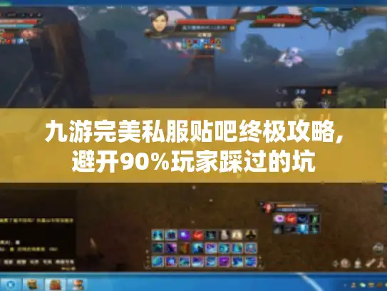 九游完美私服贴吧终极攻略,避开90%玩家踩过的坑
