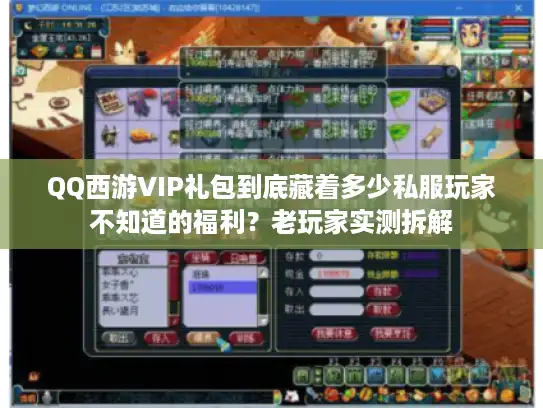 QQ西游VIP礼包到底藏着多少私服玩家不知道的福利?老玩家实测拆解 QQ西游VIP礼包到底藏着多少私服玩家不知道的福利?老玩家实测拆解