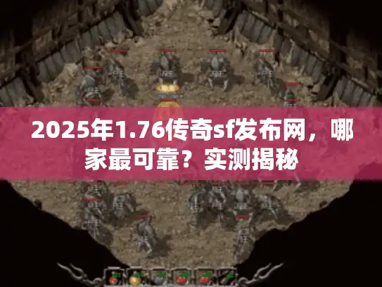 2025年1.76传奇sf发布网,哪家最可靠?实测揭秘 2025年1.76传奇sf发布网,哪家最可靠?实测揭秘