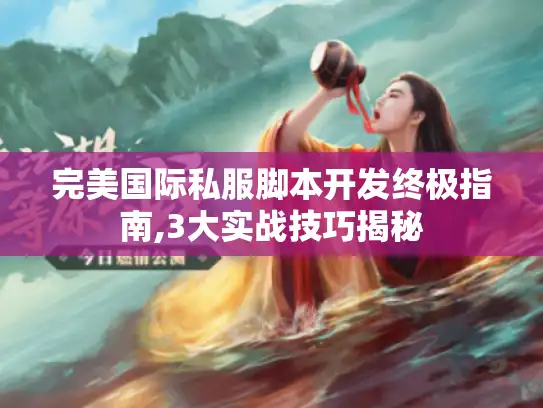 完美国际私服脚本开发终极指南,3大实战技巧揭秘