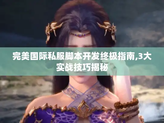 完美国际私服脚本开发终极指南,3大实战技巧揭秘