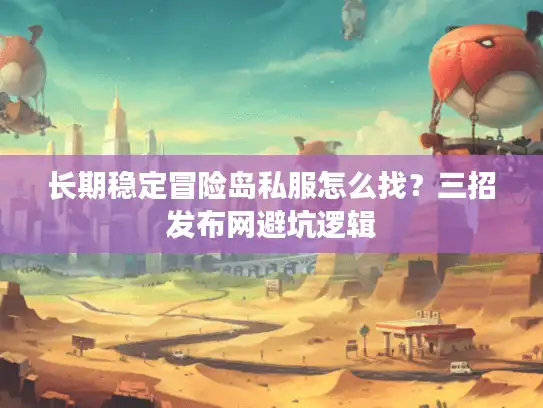长期稳定冒险岛私服怎么找？三招发布网避坑逻辑