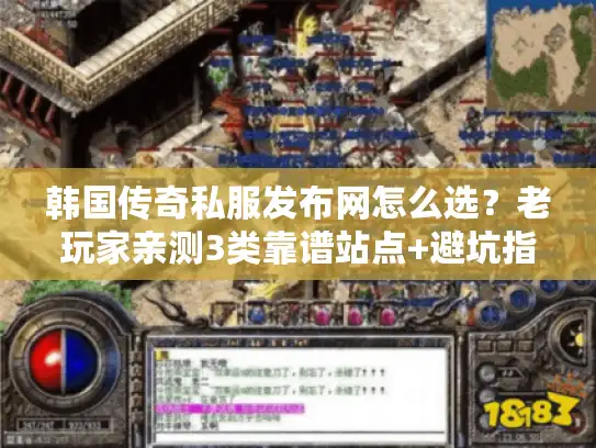 韩国传奇私服发布网怎么选？老玩家亲测3类靠谱站点+避坑指南