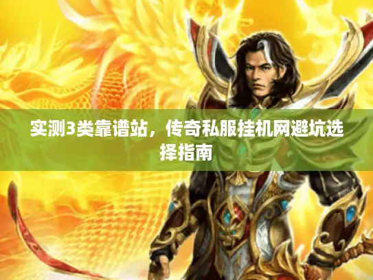 实测3类靠谱站，传奇私服挂机网避坑选择指南