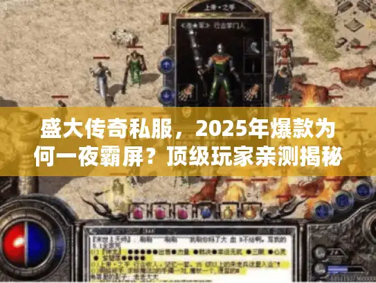 盛大传奇私服,2025年爆款为何一夜霸屏?顶级玩家亲测揭秘 盛大传奇私服,2025年爆款为何一夜霸屏?顶级玩家亲测揭秘