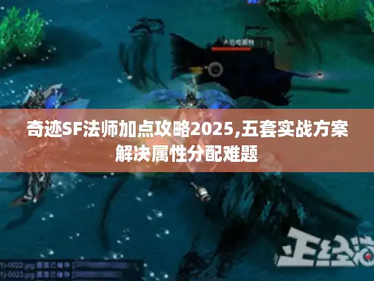 奇迹SF法师加点攻略2025,五套实战方案解决属性分配难题
