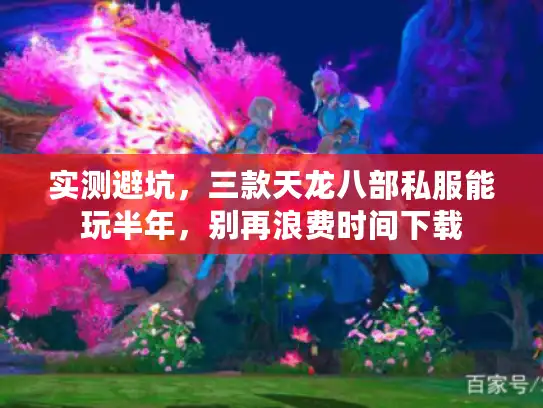 实测避坑，三款天龙八部私服能玩半年，别再浪费时间下载