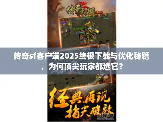 传奇sf客户端2025终极下载与优化秘籍，为何顶尖玩家都选它？