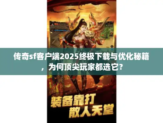 传奇sf客户端2025终极下载与优化秘籍，为何顶尖玩家都选它？