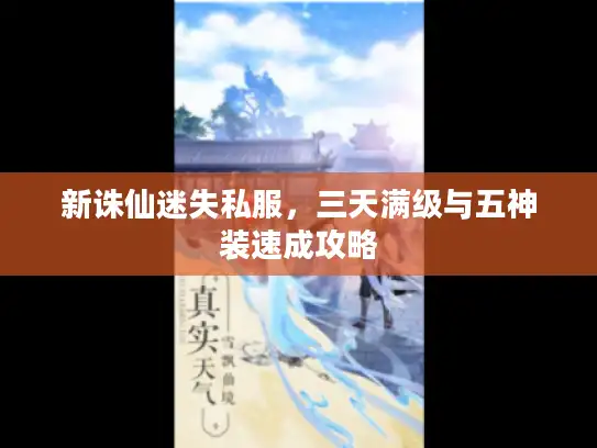 新诛仙迷失私服，三天满级与五神装速成攻略