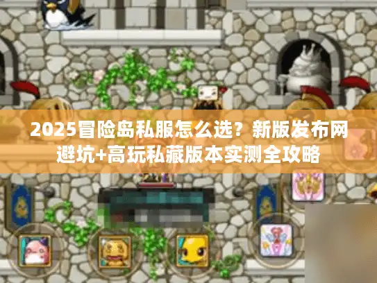 2025冒险岛私服怎么选？新版发布网避坑+高玩私藏版本实测全攻略
