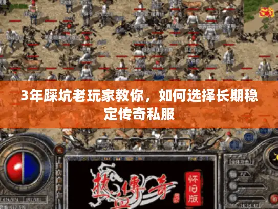 3年踩坑老玩家教你,如何选择长期稳定传奇私服 3年踩坑老玩家教你,如何选择长期稳定传奇私服