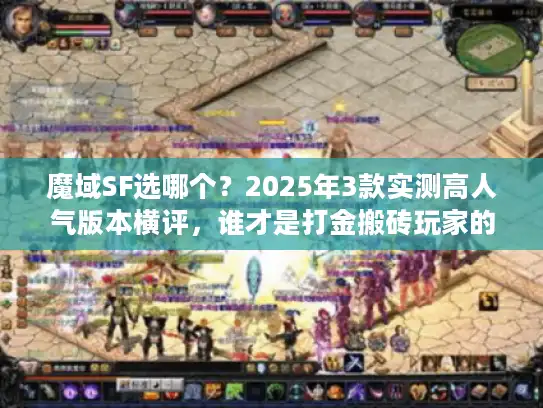 魔域SF选哪个？2025年3款实测高人气版本横评，谁才是打金搬砖玩家的天选服？