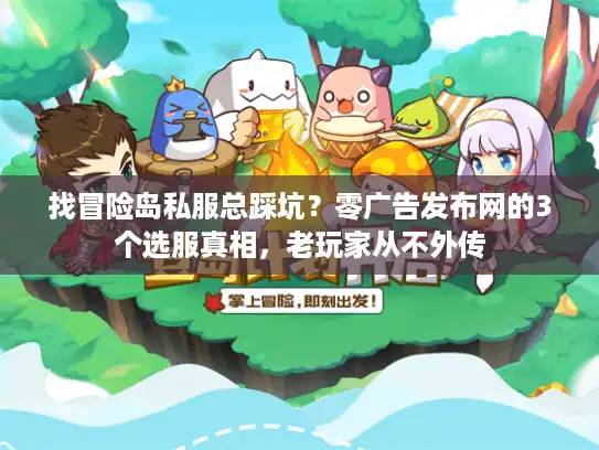 找冒险岛私服总踩坑?零广告发布网的3个选服真相,老玩家从不外传 找冒险岛私服总踩坑?零广告发布网的3个选服真相,老玩家从不外传