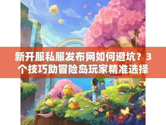 新开服私服发布网如何避坑？3个技巧助冒险岛玩家精准选择