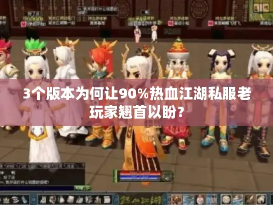 3个版本为何让90%热血江湖私服老玩家翘首以盼? 3个版本为何让90%热血江湖私服老玩家翘首以盼?