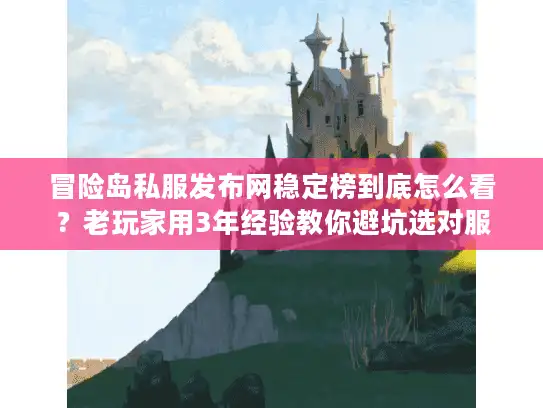 冒险岛私服发布网稳定榜到底怎么看？老玩家用3年经验教你避坑选对服