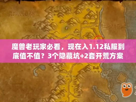魔兽老玩家必看，现在入1.12私服到底值不值？3个隐藏坑+2套开荒方案全拆解