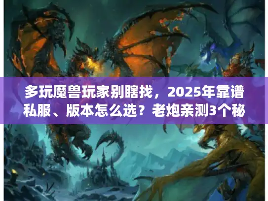 多玩魔兽玩家别瞎找,2025年靠谱私服、版本怎么选?老炮亲测3个秘诀 多玩魔兽玩家别瞎找,2025年靠谱私服、版本怎么选?老炮亲测3个秘诀