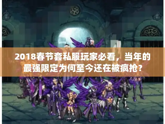 2018春节套私服玩家必看,当年的最强限定为何至今还在被疯抢? 2018春节套私服玩家必看,当年的最强限定为何至今还在被疯抢?