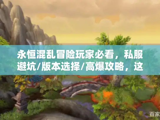 永恒混乱冒险玩家必看,私服避坑/版本选择/高爆攻略,这篇帮你省300小时试错! 永恒混乱冒险玩家必看,私服避坑/版本选择/高爆攻略,这篇帮你省300小时试错!