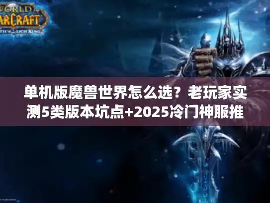 单机版魔兽世界怎么选？老玩家实测5类版本坑点+2025冷门神服推荐