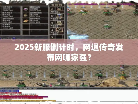 2025新服倒计时，网通传奇发布网哪家强？