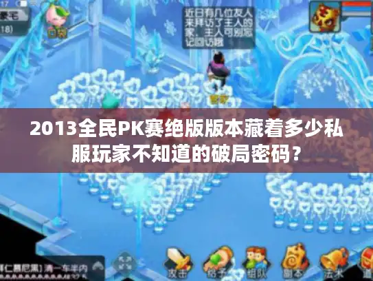 2013全民PK赛绝版版本藏着多少私服玩家不知道的破局密码？