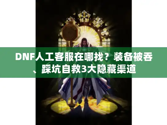 DNF人工客服在哪找？装备被吞、踩坑自救3大隐藏渠道