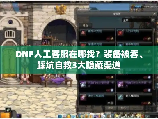 DNF人工客服在哪找？装备被吞、踩坑自救3大隐藏渠道