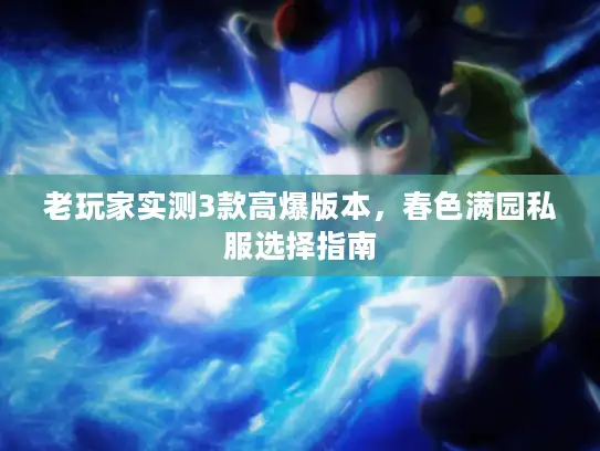 老玩家实测3款高爆版本,春色满园私服选择指南 老玩家实测3款高爆版本,春色满园私服选择指南