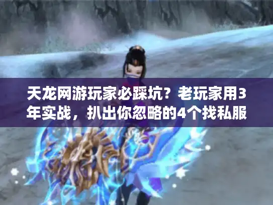 天龙网游玩家必踩坑?老玩家用3年实战,扒出你忽略的4个找私服/版本/攻略关键 天龙网游玩家必踩坑?老玩家用3年实战,扒出你忽略的4个找私服/版本/攻略关键