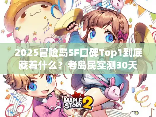 2025冒险岛SF口碑Top1到底藏着什么？老岛民实测30天的终极答案