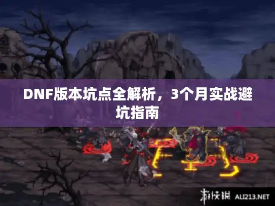 DNF版本坑点全解析,3个月实战避坑指南 DNF版本坑点全解析,3个月实战避坑指南