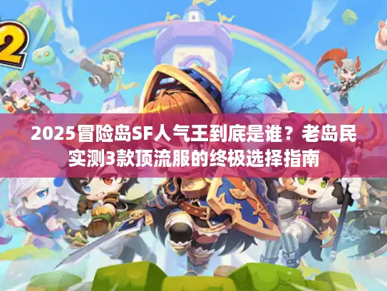 2025冒险岛SF人气王到底是谁?老岛民实测3款顶流服的终极选择指南 2025冒险岛SF人气王到底是谁?老岛民实测3款顶流服的终极选择指南
