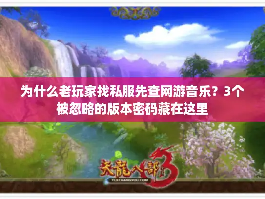 为什么老玩家找私服先查网游音乐？3个被忽略的版本密码藏在这里